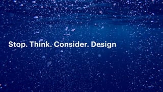 Stop. Think. Consider. Design
 