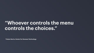 “Whoever controls the menu
controls the choices.”
Tristan Harris, Center for Humane Technology
 
