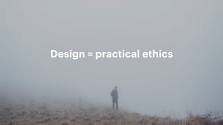 Design = practical ethics
 