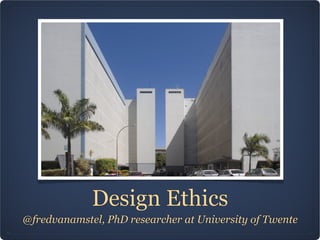 Design Ethics
@fredvanamstel, PhD researcher at University of Twente
 