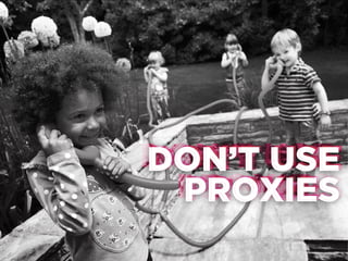 DON’T USE
DON’T USE
PROXIES
PROXIES

 