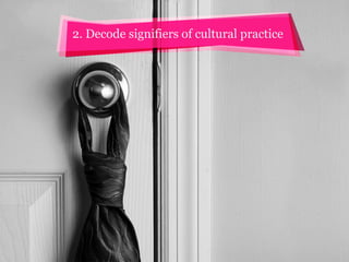 2. Decode signifiers of cultural practice

 
