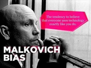 The tendency to believe
that everyone uses technology
exactly like you do.

MALKOVICH
MALKOVICH
BIAS
BIAS

 
