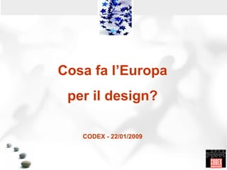 Cosa fa l’Europa per il design? CODEX - 22/01/2009 ,[object Object],[object Object],[object Object],[object Object],[object Object],CODEX - 2004 
