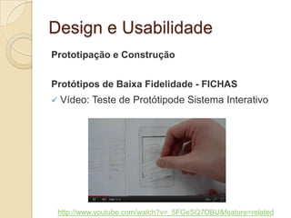 Design e Usabilidade
Prototipação e Construção
Protótipos de Baixa Fidelidade - FICHAS
 Vídeo: Teste de Protótipode Sistema Interativo
http://www.youtube.com/watch?v=_5FGeSQ7DBU&feature=related
 