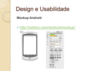 Design e Usabilidade
Mockup Android
 http://yeblon.com/androidmockup/
 