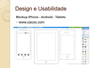 Design e Usabilidade
Mockup iPhone - Android - Tablets
 www.cacoo.com
 