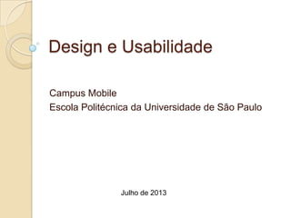 Design e Usabilidade
Campus Mobile
Escola Politécnica da Universidade de São Paulo
Julho de 2013
 