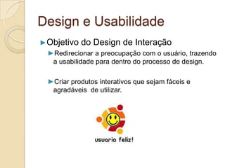 Design e Usabilidade
►Objetivo do Design de Interação
►Redirecionar a preocupação com o usuário, trazendo
a usabilidade pa...