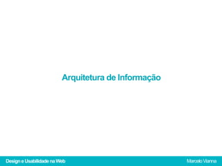 Arquitetura de Informação




Design e Usabilidade na Web                          Marcelo Vianna
 
