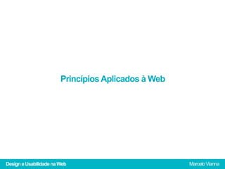 Princípios Aplicados à Web




Design e Usabilidade na Web                          Marcelo Vianna
 