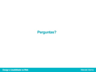 Perguntas?




Design e Usabilidade na Web                Marcelo Vianna
 