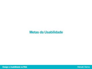 Metas da Usabilidade




Design e Usabilidade na Web                          Marcelo Vianna
 