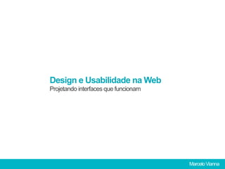Design e Usabilidade na Web
                   Projetando interfaces que funcionam




Design e Usabilidade na Web                              Marcelo Vianna
 