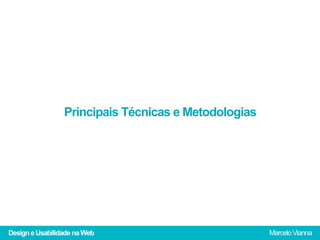 Principais Técnicas e Metodologias




Design e Usabilidade na Web                           Marcelo Vianna
 