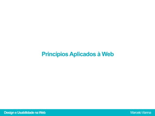 Princípios Aplicados à Web




Design e Usabilidade na Web                          Marcelo Vianna
 
