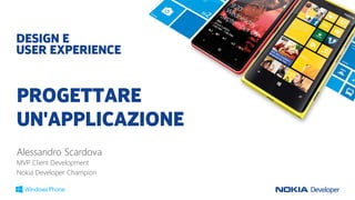 PROGETTARE
UN'APPLICAZIONE
Alessandro Scardova
MVP Client Development
Nokia Developer Champion
DESIGN E
USER EXPERIENCE
 