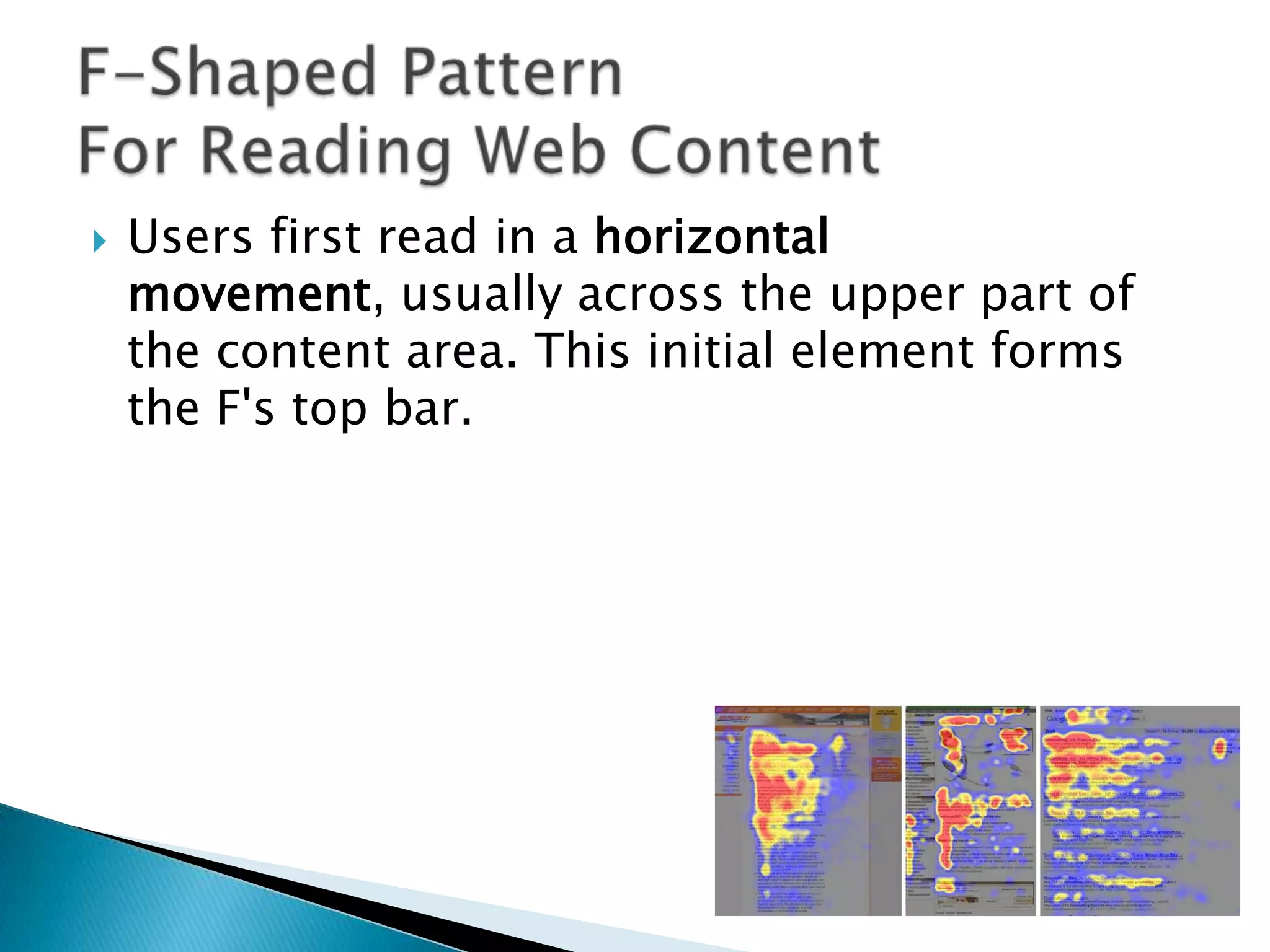 

Users first read in a horizontal
movement, usually across the upper part of
the content area. This initial element forms
the F's top bar.

 