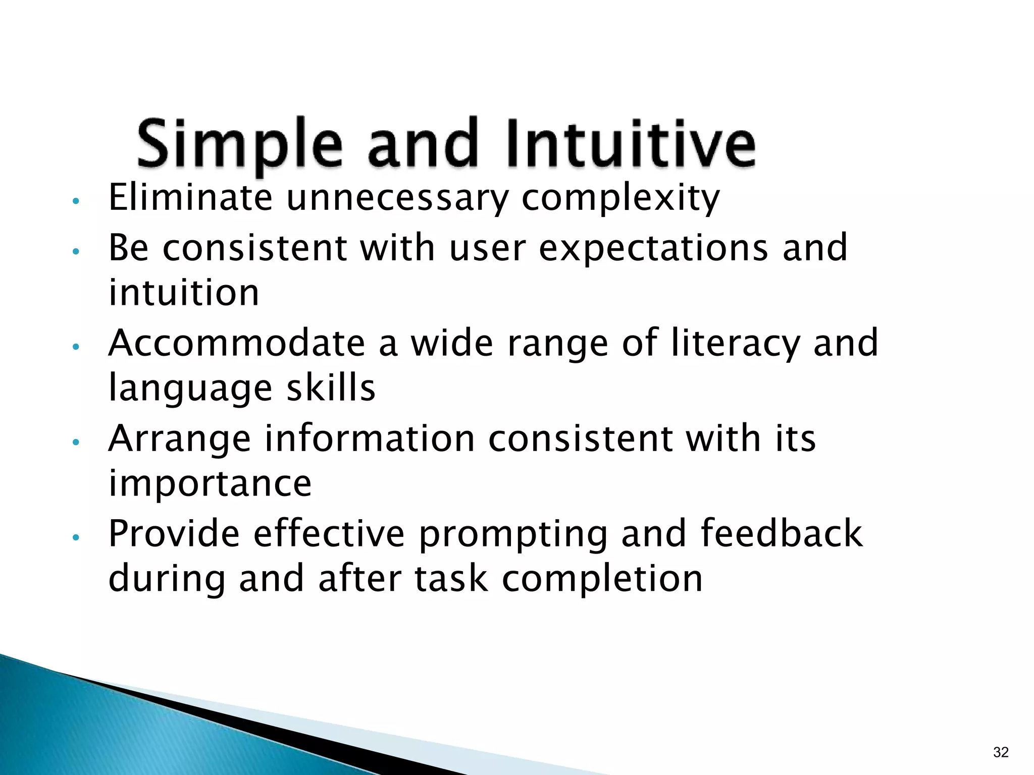 •
•

•

•

•

Eliminate unnecessary complexity
Be consistent with user expectations and
intuition
Accommodate a wide range of literacy and
language skills
Arrange information consistent with its
importance
Provide effective prompting and feedback
during and after task completion

32

 