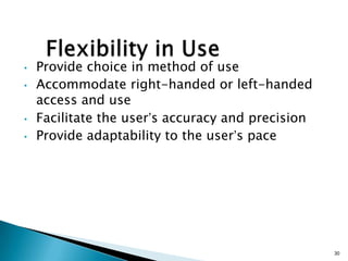 •
•

•
•

Provide choice in method of use
Accommodate right-handed or left-handed
access and use
Facilitate the user’s accuracy and precision
Provide adaptability to the user’s pace

30

 