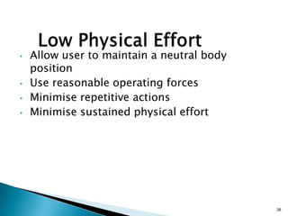 •

•
•
•

Allow user to maintain a neutral body
position
Use reasonable operating forces
Minimise repetitive actions
Minimise sustained physical effort

38

 