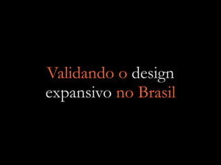 Validando o design
expansivo no Brasil
 