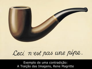 Exemplo de uma contradição:
A Traição das Imagens, Rene Magritte
 