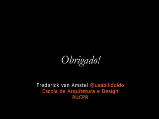 Obrigado!
Frederick van Amstel @usabilidoido
Escola de Arquitetura e Design
PUCPR
 