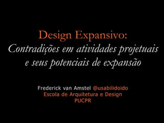 Design Expansivo:
Contradições em atividades projetuais
e seus potenciais de expansão
Frederick van Amstel @usabilidoido
Escola de Arquitetura e Design
PUCPR
 
