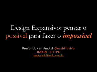 Design Expansivo: pensar o
possível para fazer o impossível
Frederick van Amstel @usabilidoido
DADIN - UTFPR
www.usabilidoido.com.br
 