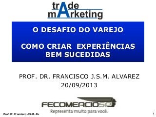 O DESAFIO DO VAREJO
COMO CRIAR EXPERIÊNCIAS
BEM SUCEDIDAS
PROF. DR. FRANCISCO J.S.M. ALVAREZ
20/09/2013
Prof. Dr. Francisco J.S.M. Alvarez 1
 
