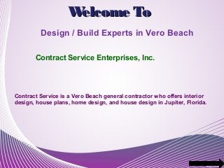 W
elcome To
Design / Build Experts in Vero Beach
Contract Service Enterprises, Inc.

Contract Service is a Vero Beach general contractor who offers interior
design, house plans, home design, and house design in Jupiter, Florida.

 