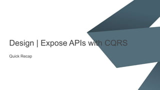 Design | Expose APIs with CQRS
Quick Recap
 