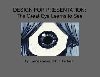 Design for Presentation: The great eye learns to see