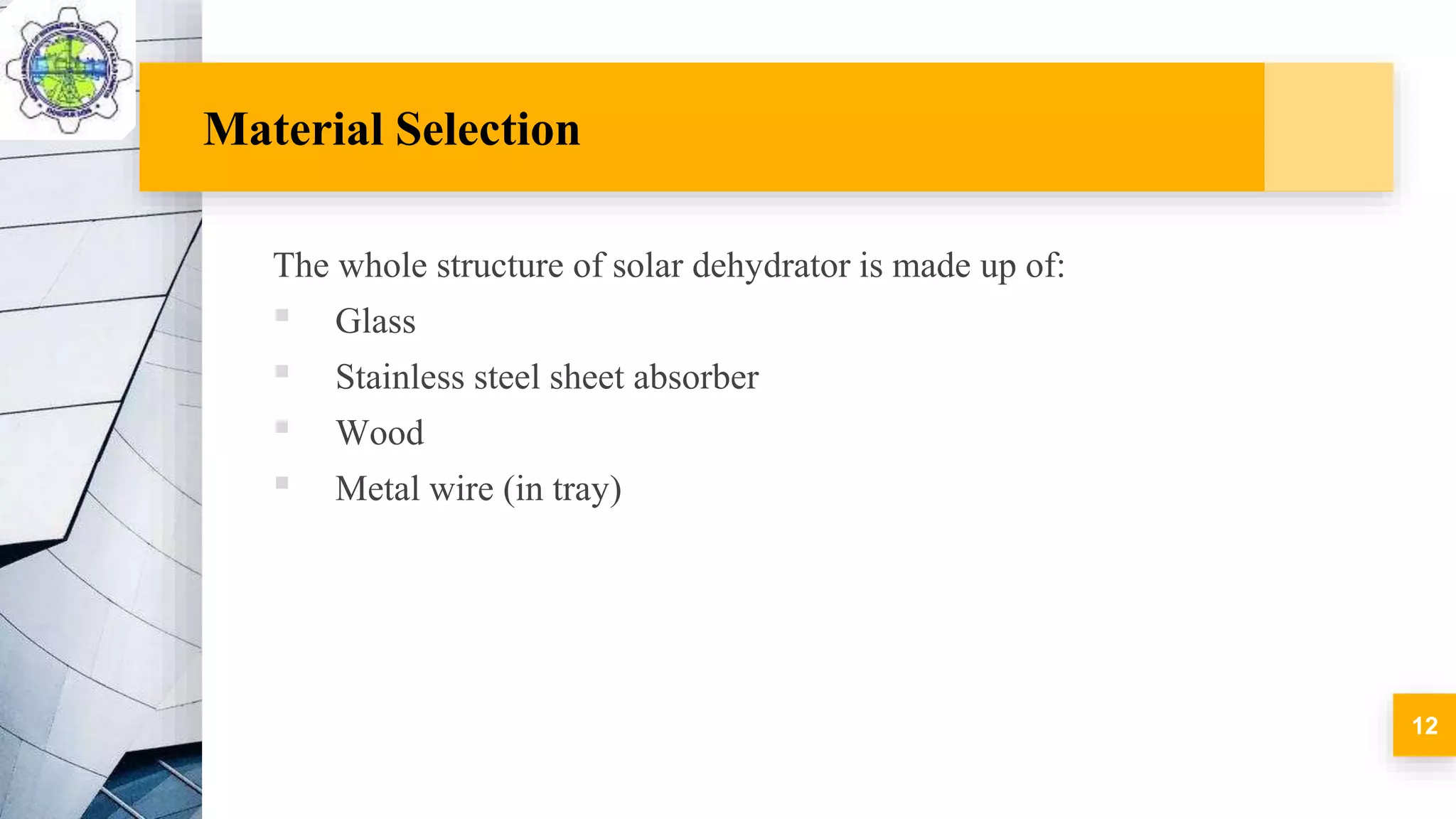Material Selection
The whole structure of solar dehydrator is made up of:
▪ Glass
▪ Stainless steel sheet absorber
▪ Wood
▪ Metal wire (in tray)
12
 