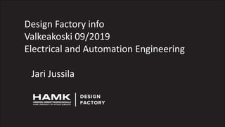 Design Factory info
Valkeakoski 09/2019
Electrical and Automation Engineering
Jari Jussila
 