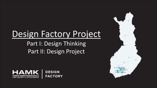 Design Factory Project
Part I: Design Thinking
Part II: Design Project
 