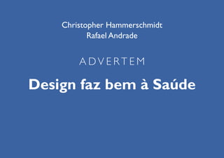 Christopher Hammerschmidt
Rafael Andrade

ADVERTEM

Design faz bem à Saúde

 