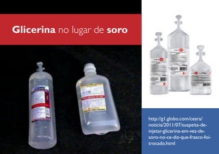 Glicerina no lugar de soro

http://g1.globo.com/ceara/
noticia/2011/07/suspeita-deinjetar-glicerina-em-vez-desoro-no-ce-diz-que-frasco-foitrocado.html

 