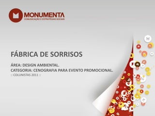 FÁBRICA DE SORRISOS ÁREA: DESIGN AMBIENTAL. CATEGORIA: CENOGRAFIA PARA EVENTO PROMOCIONAL. :: COLUNISTAS 2011 :: 