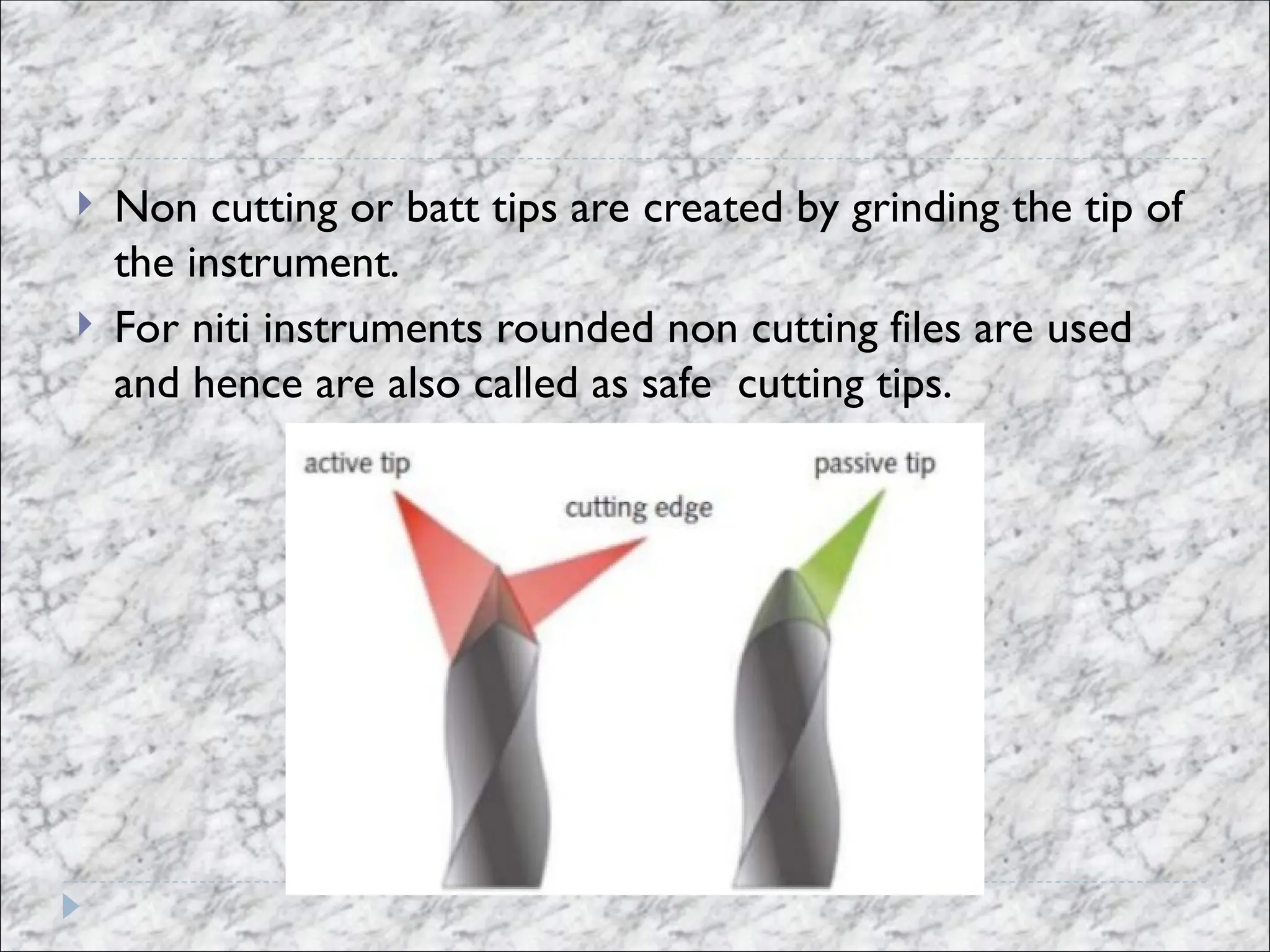  Non cutting or batt tips are created by grinding the tip of
the instrument.
 For niti instruments rounded non cutting files are used
and hence are also called as safe cutting tips.
 