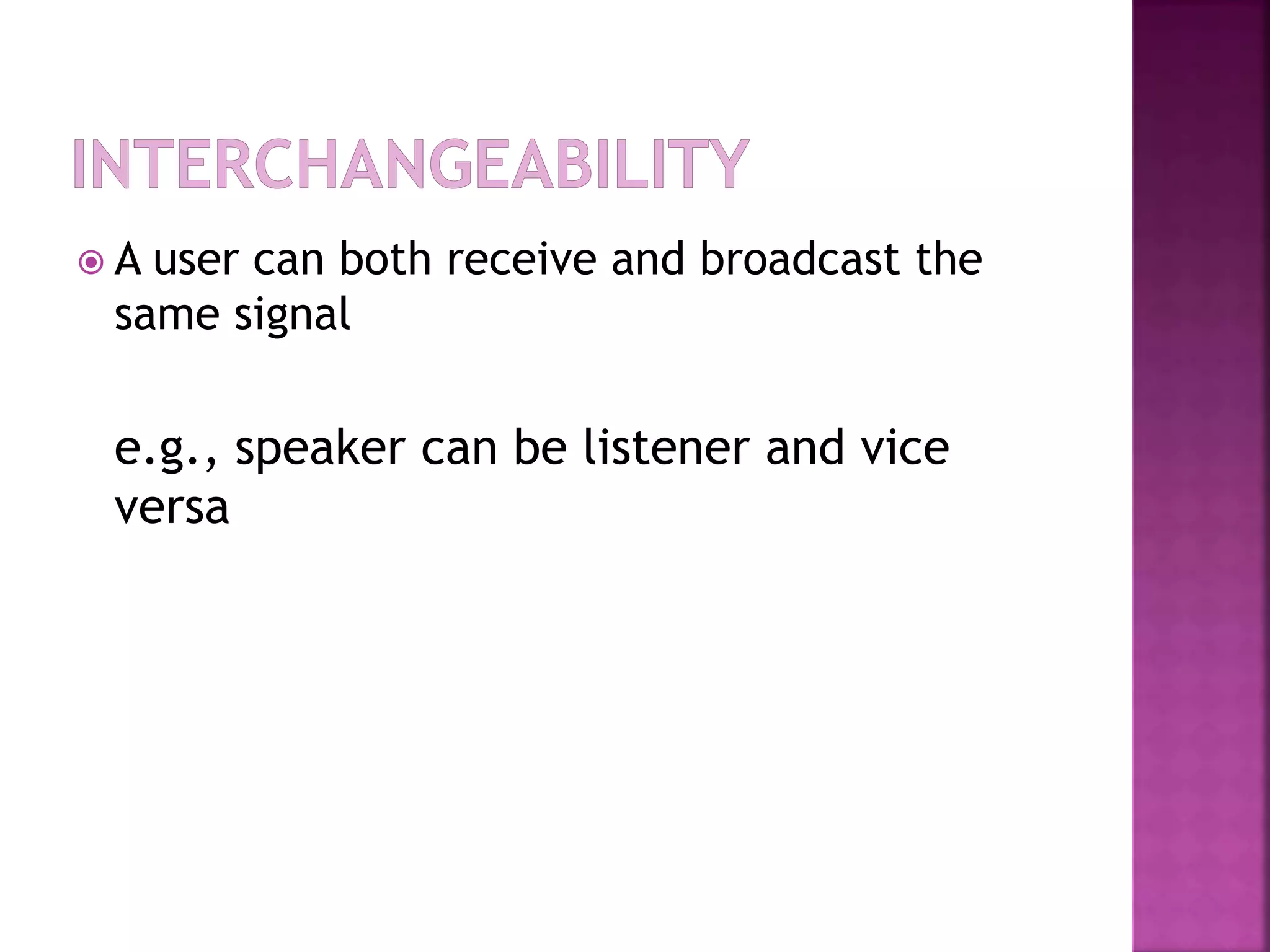  A user can both receive and broadcast the
same signal
e.g., speaker can be listener and vice
versa
 