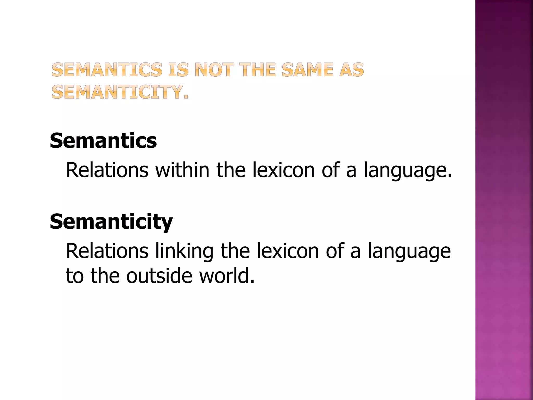 Semantics
Relations within the lexicon of a language.
Semanticity
Relations linking the lexicon of a language
to the outside world.
 