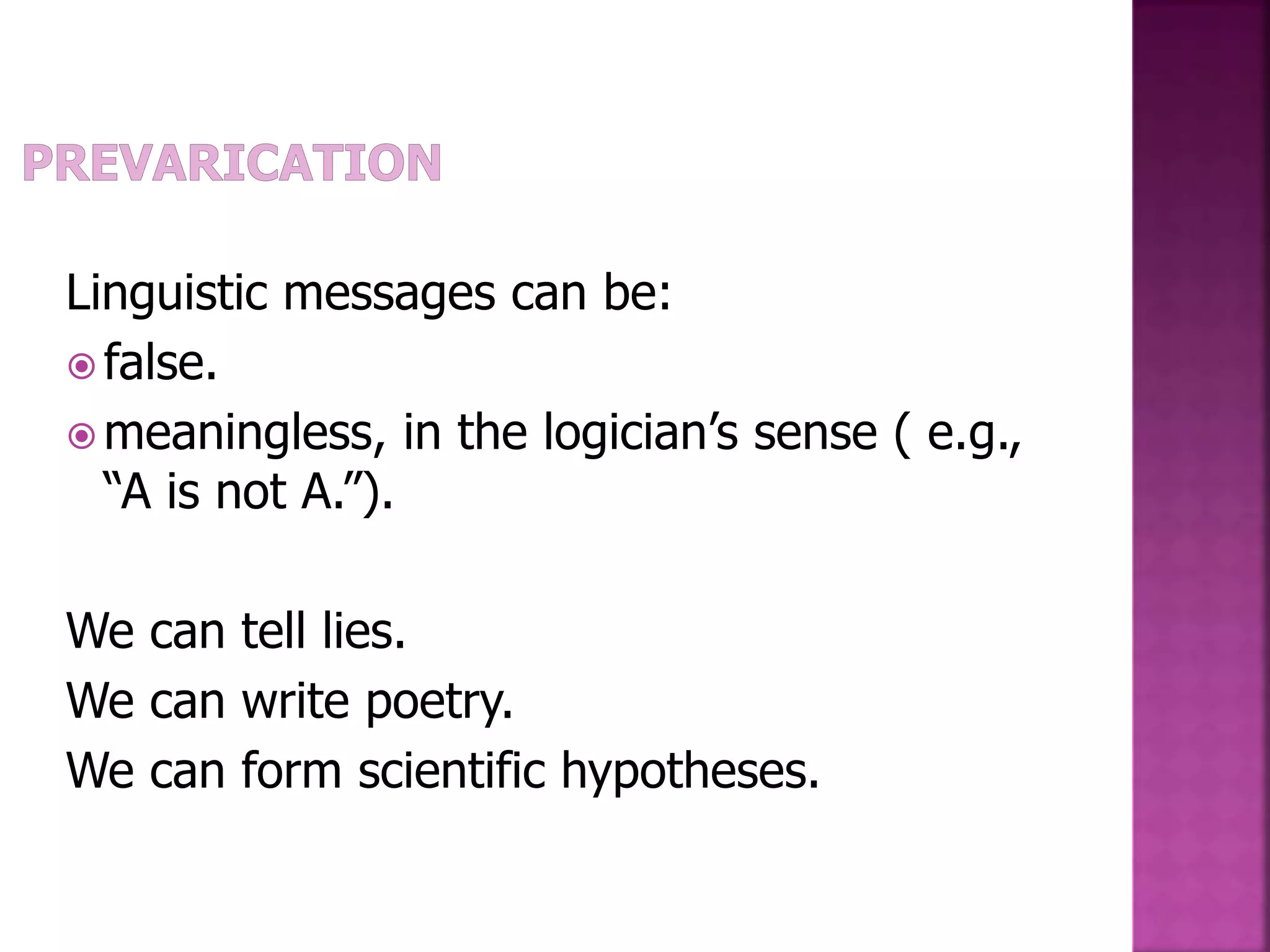Linguistic messages can be:
 false.
 meaningless, in the logician’s sense ( e.g.,
“A is not A.”).
We can tell lies.
We can write poetry.
We can form scientific hypotheses.
 