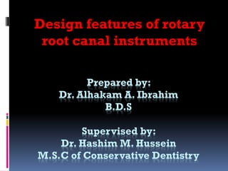 Prepared by:
Hashim M. Hussein
M.SC. of Conservative Dentistry
Alhakam A. Ibrahim
B.D.S
Design features of rotary
root canal instruments
 