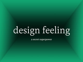 design feeling
a secret superpower
 