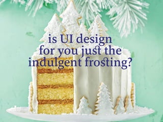 is UI design
for you juﬆ the
indulgent froﬆing?
 