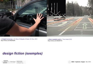 « A digital tomorrow » / N. Nova, K Miyyake, N Kwon, W Chiu, 2012
http://vimeo.com/48204264

« Robo readable world » / Timo Arnall, 2012
http://vimeo.com/36239715

design fiction (exemples)
S2E2 – Captronic / Angers - Nov. 2013

 