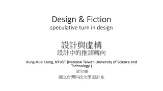 Design & Fiction
speculative turn in design
設計與虛構
設計中的推測轉向
Rung-Huei Liang, NTUST (National Taiwan University of Science a...