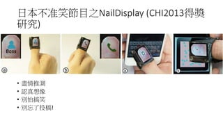 日本不准笑節目之NailDisplay (CHI2013得獎
研究)
• 盡情推測
• 認真想像
• 別怕搞笑
• 別忘了投稿!
 